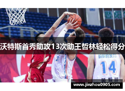 沃特斯首秀助攻13次助王哲林轻松得分